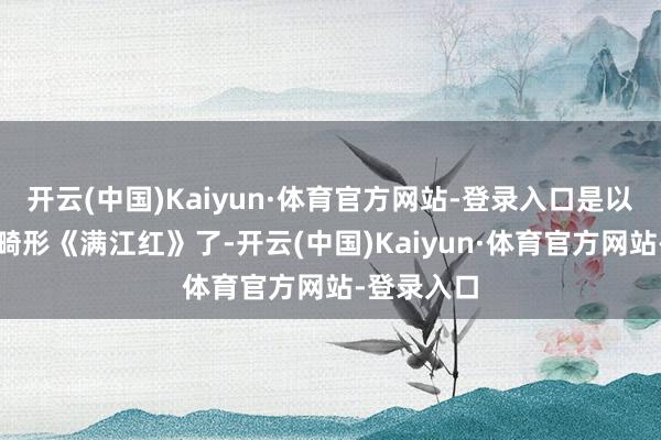 开云(中国)Kaiyun·体育官方网站-登录入口是以先别忙着畸形《满江红》了-开云(中国)Kaiyun·体育官方网站-登录入口
