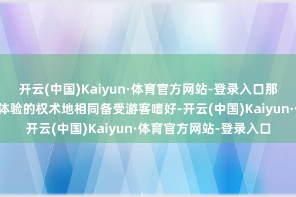 开云(中国)Kaiyun·体育官方网站-登录入口那些具有浓郁年味儿风气体验的权术地相同备受游客嗜好-开云(中国)Kaiyun·体育官方网站-登录入口