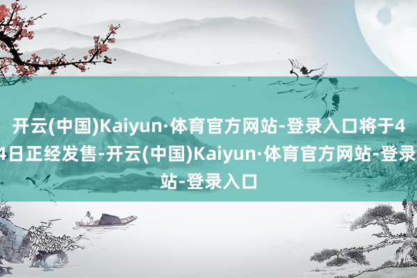 开云(中国)Kaiyun·体育官方网站-登录入口将于4月24日正经发售-开云(中国)Kaiyun·体育官方网站-登录入口