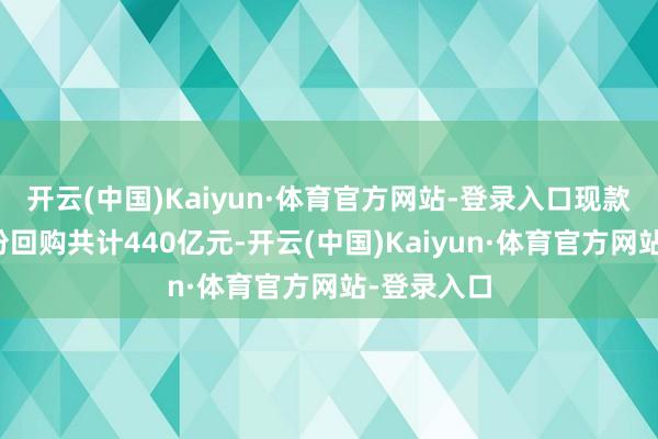开云(中国)Kaiyun·体育官方网站-登录入口现款分成与股份回购共计440亿元-开云(中国)Kaiyun·体育官方网站-登录入口