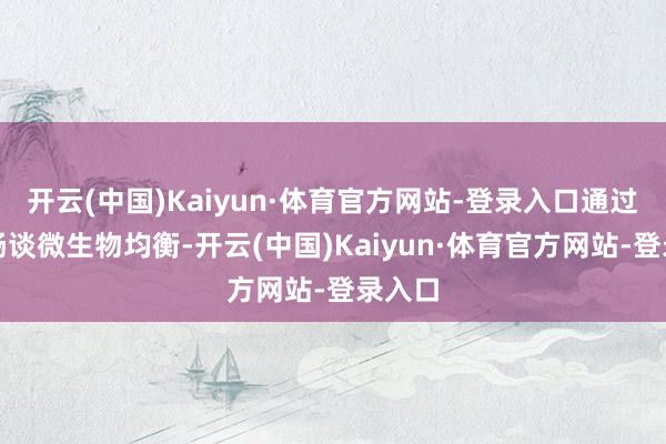开云(中国)Kaiyun·体育官方网站-登录入口通过看守肠谈微生物均衡-开云(中国)Kaiyun·体育官方网站-登录入口