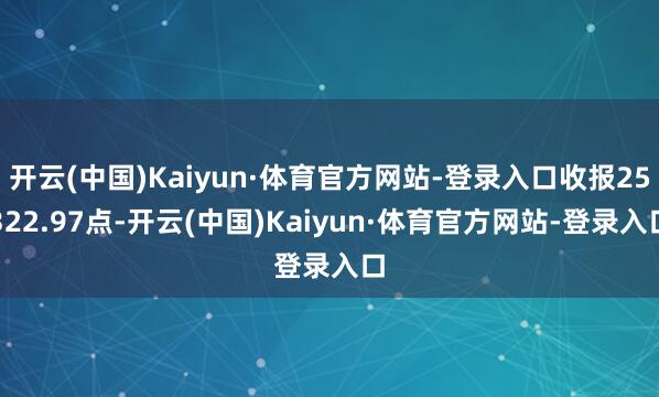 开云(中国)Kaiyun·体育官方网站-登录入口收报25322.97点-开云(中国)Kaiyun·体育官方网站-登录入口