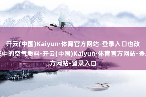 开云(中国)Kaiyun·体育官方网站-登录入口也改善了家中的空气质料-开云(中国)Kaiyun·体育官方网站-登录入口