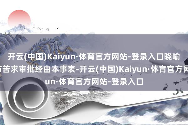 开云(中国)Kaiyun·体育官方网站-登录入口晓喻将优化新上市苦求审批经由本事表-开云(中国)Kaiyun·体育官方网站-登录入口