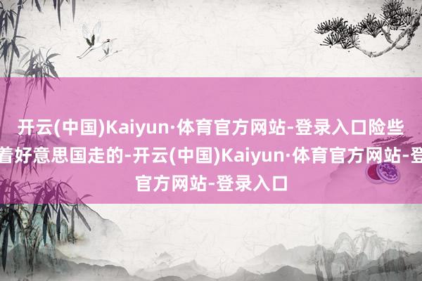 开云(中国)Kaiyun·体育官方网站-登录入口险些即是随着好意思国走的-开云(中国)Kaiyun·体育官方网站-登录入口