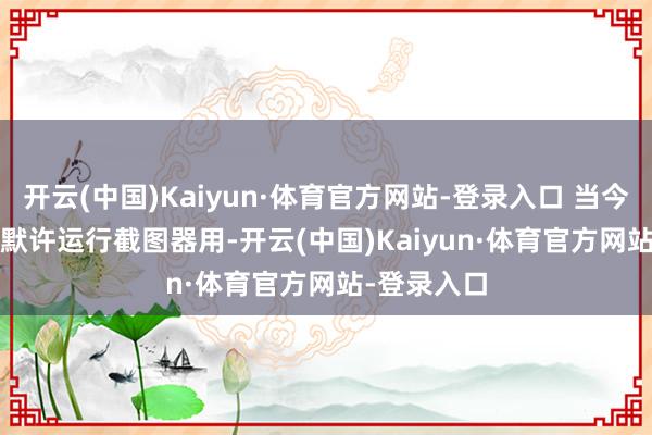 开云(中国)Kaiyun·体育官方网站-登录入口 当今按Print键默许运行截图器用-开云(中国)Kaiyun·体育官方网站-登录入口