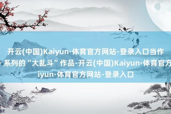 开云(中国)Kaiyun·体育官方网站-登录入口当作《最终幻念念》系列的“大乱斗”作品-开云(中国)Kaiyun·体育官方网站-登录入口