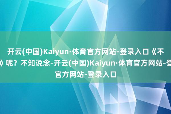 开云(中国)Kaiyun·体育官方网站-登录入口《不让山河》呢？不知说念-开云(中国)Kaiyun·体育官方网站-登录入口