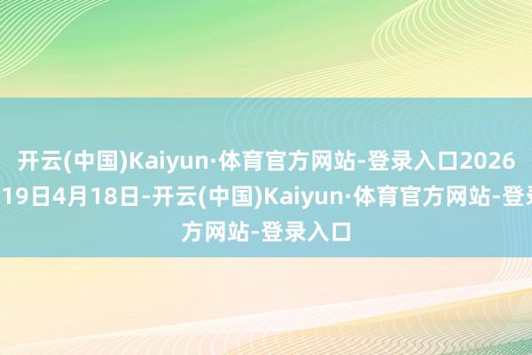 开云(中国)Kaiyun·体育官方网站-登录入口2026年4月19日4月18日-开云(中国)Kaiyun·体育官方网站-登录入口
