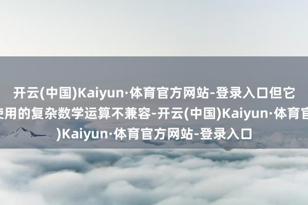 开云(中国)Kaiyun·体育官方网站-登录入口但它与大普遍AI模子使用的复杂数学运算不兼容-开云(中国)Kaiyun·体育官方网站-登录入口