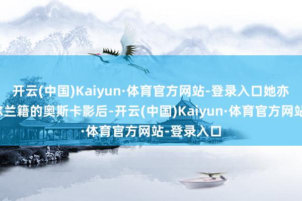 开云(中国)Kaiyun·体育官方网站-登录入口她亦然首位爱尔兰籍的奥斯卡影后-开云(中国)Kaiyun·体育官方网站-登录入口