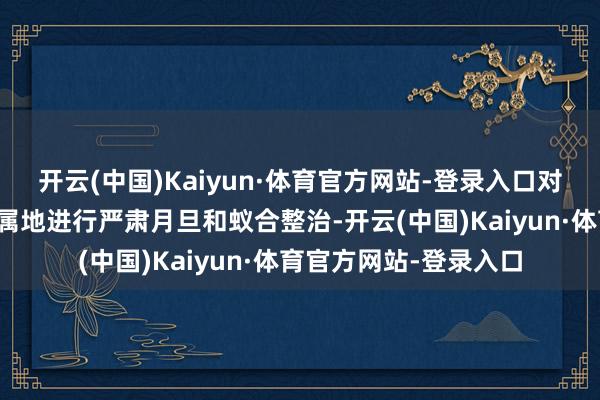 开云(中国)Kaiyun·体育官方网站-登录入口对这些景区咱们将督促属地进行严肃月旦和蚁合整治-开云(中国)Kaiyun·体育官方网站-登录入口
