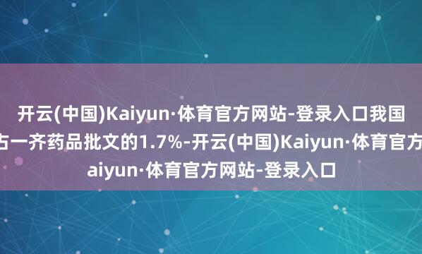 开云(中国)Kaiyun·体育官方网站-登录入口我国儿童专用药仅占一齐药品批文的1.7%-开云(中国)Kaiyun·体育官方网站-登录入口