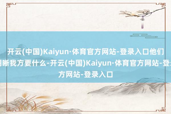 开云(中国)Kaiyun·体育官方网站-登录入口他们心里明晰我方要什么-开云(中国)Kaiyun·体育官方网站-登录入口