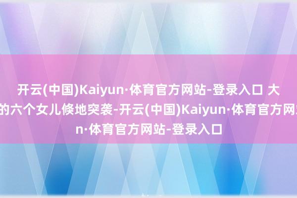 开云(中国)Kaiyun·体育官方网站-登录入口 大邪派夏玄子的六个女儿倏地突袭-开云(中国)Kaiyun·体育官方网站-登录入口