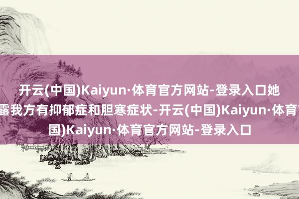 开云(中国)Kaiyun·体育官方网站-登录入口她一经在外交平台裸露我方有抑郁症和胆寒症状-开云(中国)Kaiyun·体育官方网站-登录入口