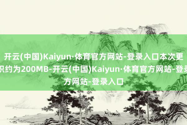 开云(中国)Kaiyun·体育官方网站-登录入口本次更新体积约为200MB-开云(中国)Kaiyun·体育官方网站-登录入口