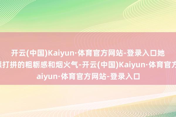 开云(中国)Kaiyun·体育官方网站-登录入口她演活了女主深漂打拼的粗粝感和烟火气-开云(中国)Kaiyun·体育官方网站-登录入口