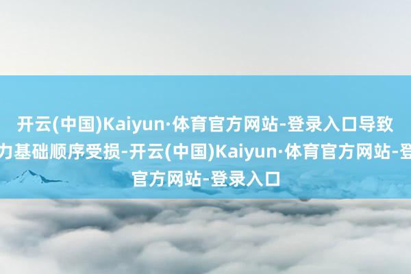 开云(中国)Kaiyun·体育官方网站-登录入口导致多处动力基础顺序受损-开云(中国)Kaiyun·体育官方网站-登录入口