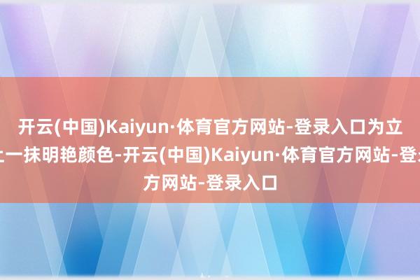 开云(中国)Kaiyun·体育官方网站-登录入口为立夏添上一抹明艳颜色-开云(中国)Kaiyun·体育官方网站-登录入口