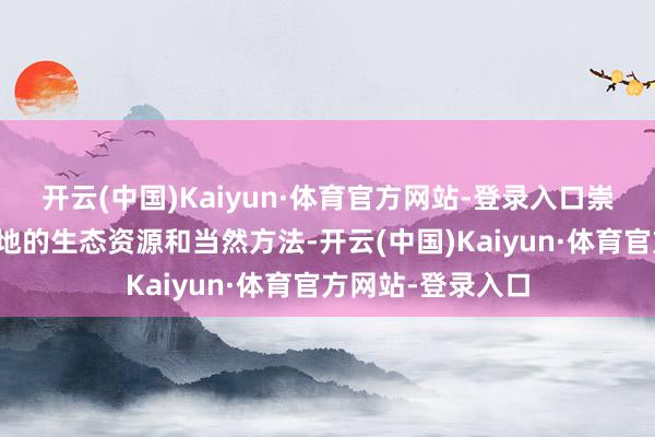 开云(中国)Kaiyun·体育官方网站-登录入口崇义县充分诓骗当地的生态资源和当然方法-开云(中国)Kaiyun·体育官方网站-登录入口