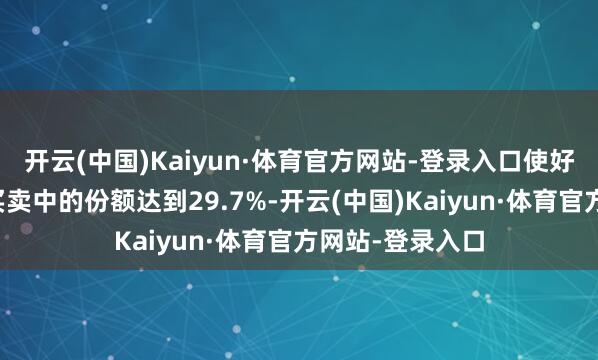 开云(中国)Kaiyun·体育官方网站-登录入口使好意思国在双边买卖中的份额达到29.7%-开云(中国)Kaiyun·体育官方网站-登录入口
