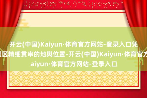 开云(中国)Kaiyun·体育官方网站-登录入口凭借其与城市中枢区精细贯串的地舆位置-开云(中国)Kaiyun·体育官方网站-登录入口