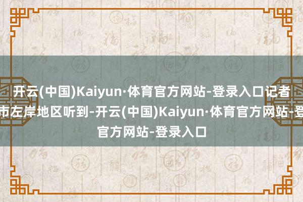 开云(中国)Kaiyun·体育官方网站-登录入口记者在基辅市左岸地区听到-开云(中国)Kaiyun·体育官方网站-登录入口