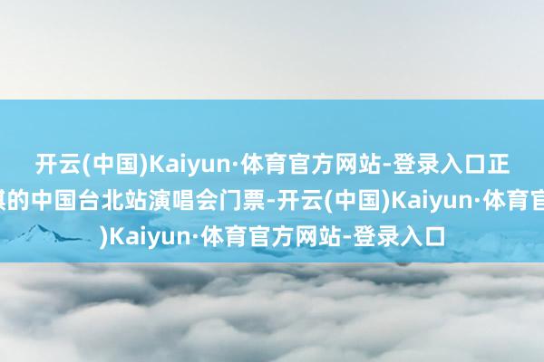 开云(中国)Kaiyun·体育官方网站-登录入口正本是购买了邓紫棋的中国台北站演唱会门票-开云(中国)Kaiyun·体育官方网站-登录入口