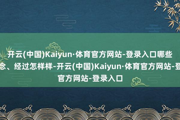 开云(中国)Kaiyun·体育官方网站-登录入口哪些还在作念、经过怎样样-开云(中国)Kaiyun·体育官方网站-登录入口