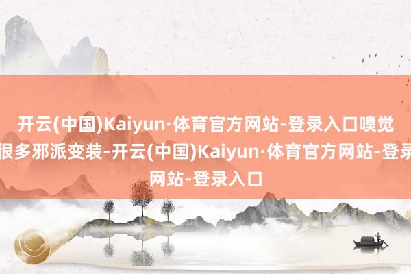 开云(中国)Kaiyun·体育官方网站-登录入口嗅觉演了很多邪派变装-开云(中国)Kaiyun·体育官方网站-登录入口