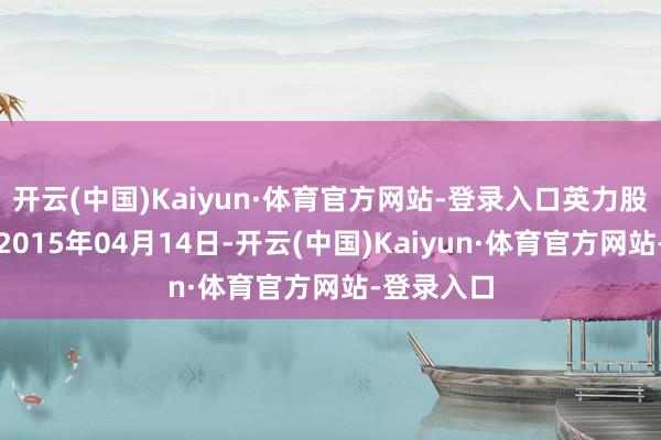 开云(中国)Kaiyun·体育官方网站-登录入口英力股份树立于2015年04月14日-开云(中国)Kaiyun·体育官方网站-登录入口
