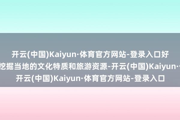开云(中国)Kaiyun·体育官方网站-登录入口好多代运营团队大要充分挖掘当地的文化特质和旅游资源-开云(中国)Kaiyun·体育官方网站-登录入口