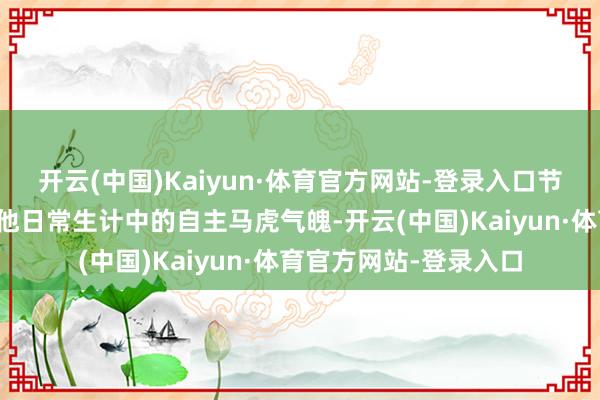 开云(中国)Kaiyun·体育官方网站-登录入口节目中孙杨依旧施展出他日常生计中的自主马虎气魄-开云(中国)Kaiyun·体育官方网站-登录入口