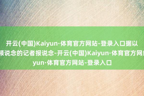 开云(中国)Kaiyun·体育官方网站-登录入口据以色列第 12 频说念的记者报说念-开云(中国)Kaiyun·体育官方网站-登录入口
