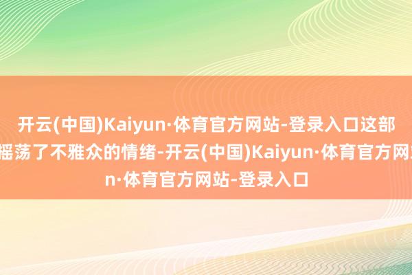 开云(中国)Kaiyun·体育官方网站-登录入口这部作品准确地摇荡了不雅众的情绪-开云(中国)Kaiyun·体育官方网站-登录入口