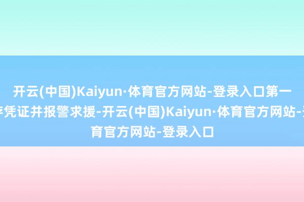 开云(中国)Kaiyun·体育官方网站-登录入口第一技艺保存凭证并报警求援-开云(中国)Kaiyun·体育官方网站-登录入口