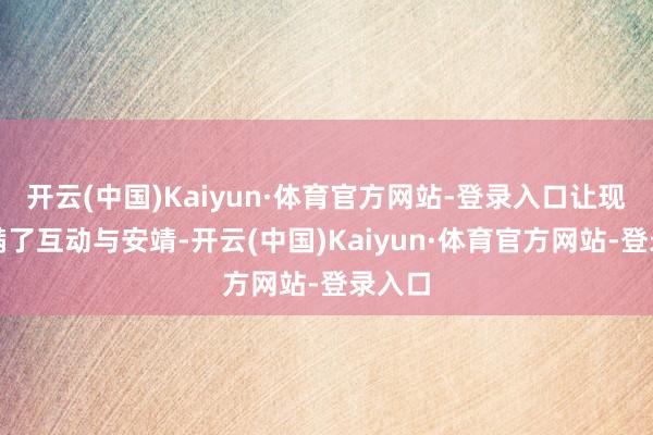 开云(中国)Kaiyun·体育官方网站-登录入口让现场充满了互动与安靖-开云(中国)Kaiyun·体育官方网站-登录入口