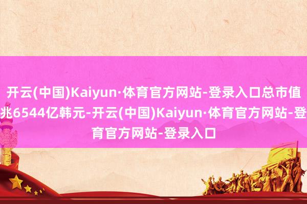 开云(中国)Kaiyun·体育官方网站-登录入口总市值达284兆6544亿韩元-开云(中国)Kaiyun·体育官方网站-登录入口
