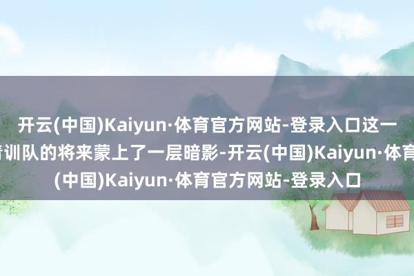 开云(中国)Kaiyun·体育官方网站-登录入口这一系列变动也让 EG 青训队的将来蒙上了一层暗影-开云(中国)Kaiyun·体育官方网站-登录入口