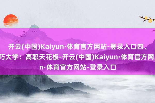 开云(中国)Kaiyun·体育官方网站-登录入口四、深圳管事技巧大学：高职天花板-开云(中国)Kaiyun·体育官方网站-登录入口