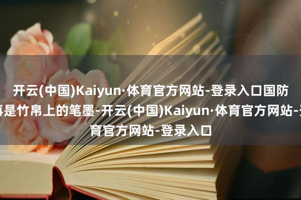 开云(中国)Kaiyun·体育官方网站-登录入口国防栽植不再是竹帛上的笔墨-开云(中国)Kaiyun·体育官方网站-登录入口